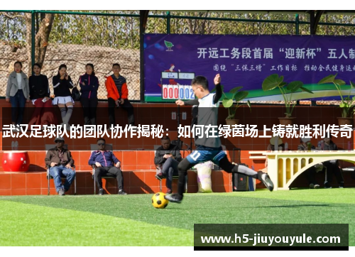武汉足球队的团队协作揭秘：如何在绿茵场上铸就胜利传奇