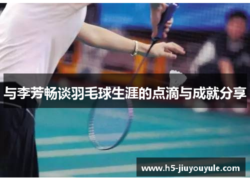 与李芳畅谈羽毛球生涯的点滴与成就分享