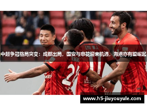 中超争冠格局突变：成都出局，国安与申花迎来机遇，海港亦有望崛起