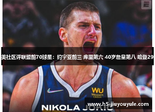 美社区评联盟前70球星：约字亚前三 库里第六 40岁詹皇第八 哈登29